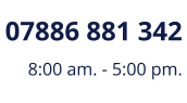 07886 881 342 8:00 am. - 5:00 pm.