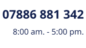 07886 881 342 8:00 am. - 5:00 pm.